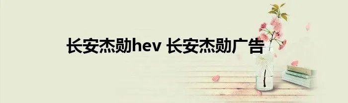长安杰勋hev 长安杰勋广告