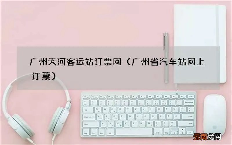 广州省汽车站网上订票 广州天河客运站订票网