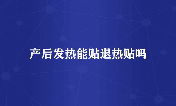 产后发热能贴退热贴吗