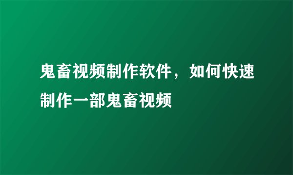 鬼畜视频制作软件，如何快速制作一部鬼畜视频