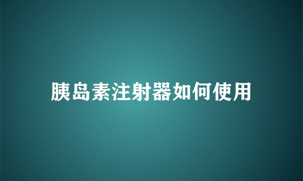 胰岛素注射器如何使用
