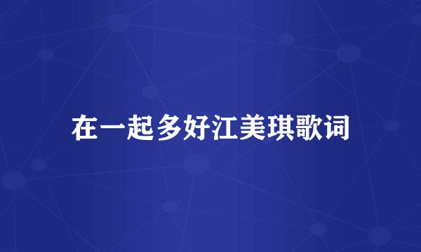 在一起多好江美琪歌词