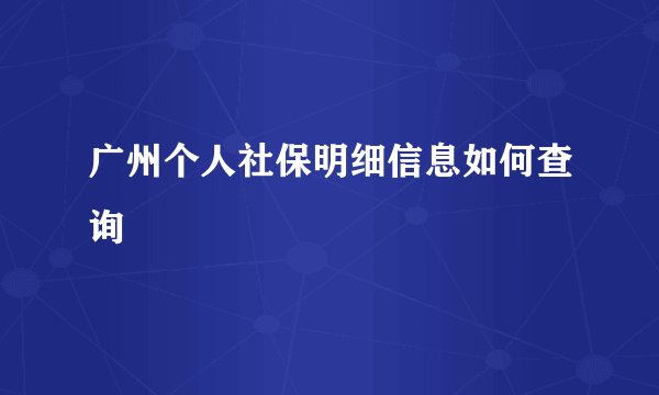 广州个人社保明细信息如何查询