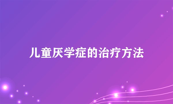 儿童厌学症的治疗方法