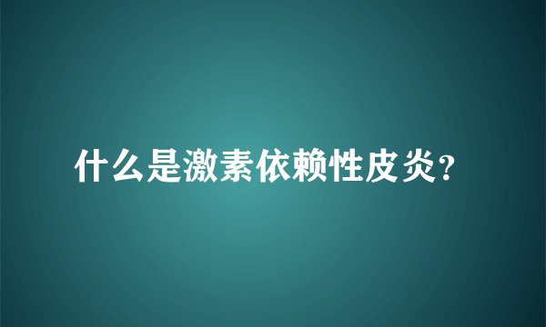 什么是激素依赖性皮炎？