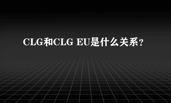 CLG和CLG EU是什么关系?