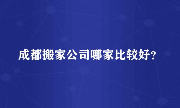 成都搬家公司哪家比较好？