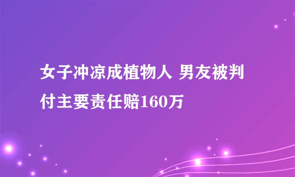 女子冲凉成植物人 男友被判付主要责任赔160万