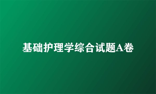基础护理学综合试题A卷