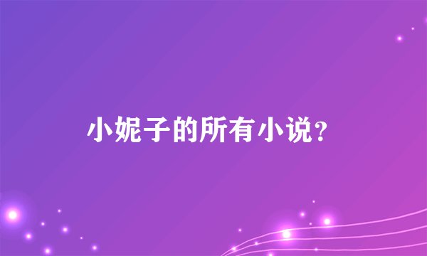 小妮子的所有小说？