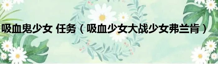 吸血鬼少女 任务（吸血少女大战少女弗兰肯）