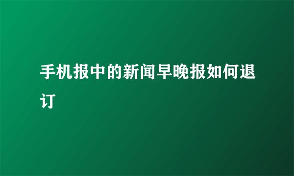手机报中的新闻早晚报如何退订