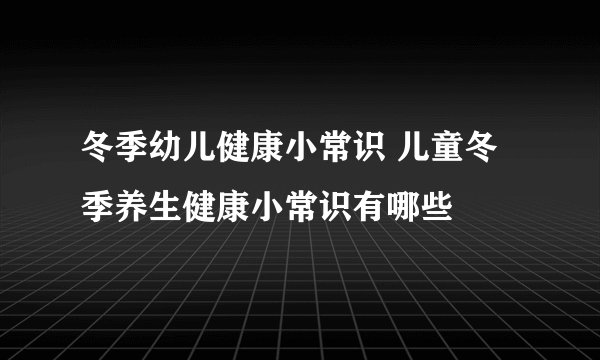 冬季幼儿健康小常识 儿童冬季养生健康小常识有哪些