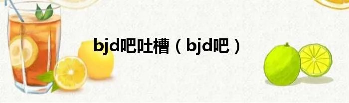 bjd吧吐槽（bjd吧）