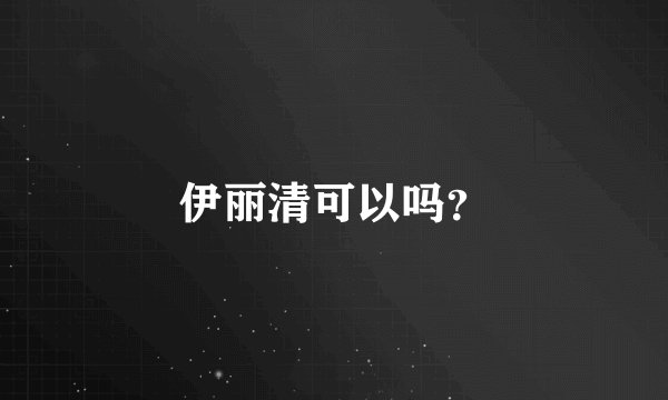 伊丽清可以吗？