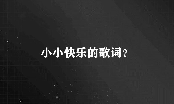 小小快乐的歌词？