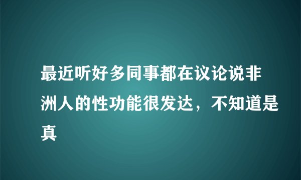 最近听好多同事都在议论说非洲人的性功能很发达，不知道是真