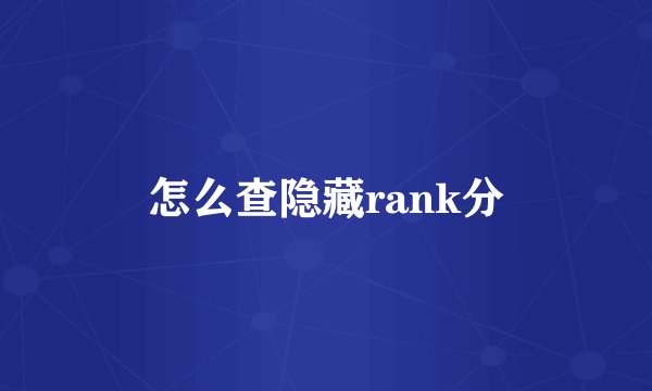 怎么查隐藏rank分