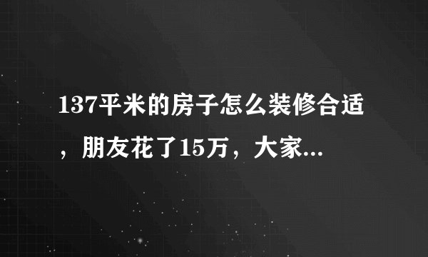 137平米的房子怎么装修合适，朋友花了15万，大家都惊呆了！
