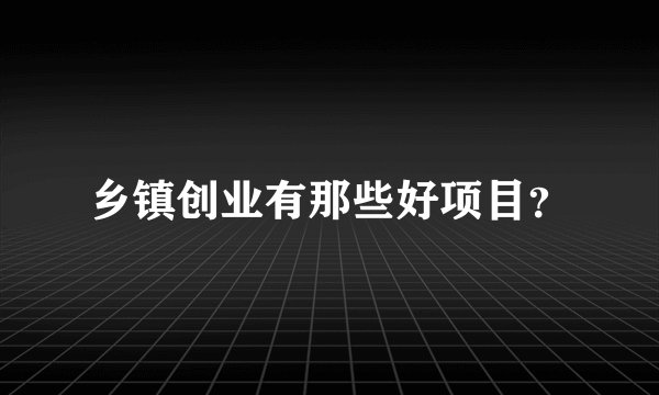 乡镇创业有那些好项目？
