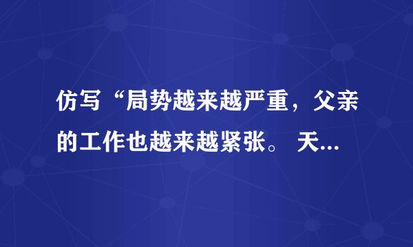 仿写“局势越来越严重，父亲的工作也越来越紧张。 天越来越凉，（）也越来越（）。