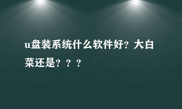 u盘装系统什么软件好？大白菜还是？？？
