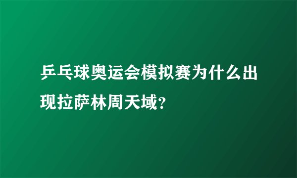 乒乓球奥运会模拟赛为什么出现拉萨林周天域？