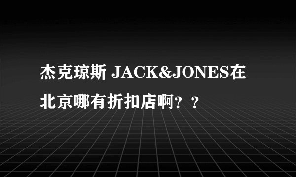 杰克琼斯 JACK&JONES在北京哪有折扣店啊？？