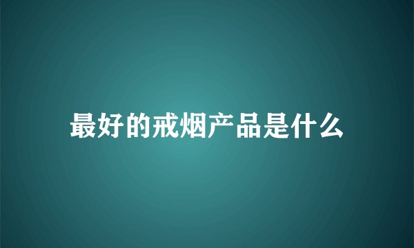 最好的戒烟产品是什么
