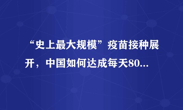 “史上最大规模”疫苗接种展开，中国如何达成每天800万剂挑战？