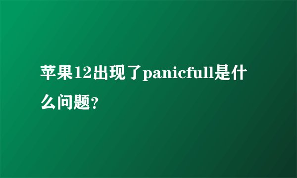 苹果12出现了panicfull是什么问题？