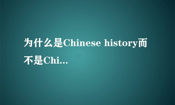 为什么是Chinese history而不是China history.