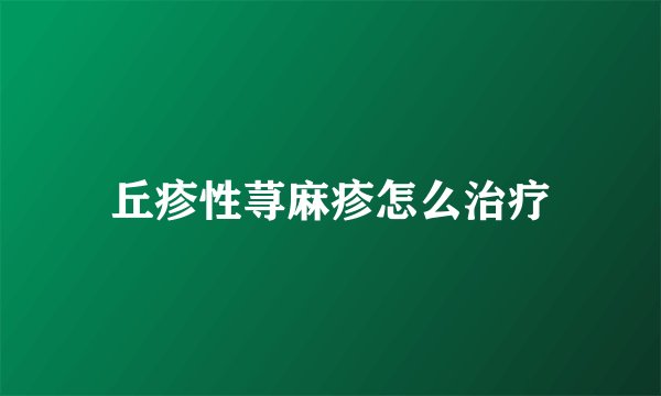 丘疹性荨麻疹怎么治疗