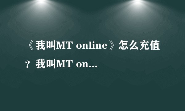 《我叫MT online》怎么充值？我叫MT online充值问题