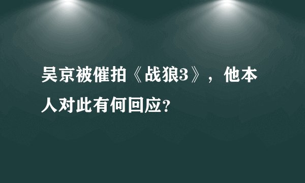 吴京被催拍《战狼3》,他本人对此有何回应?