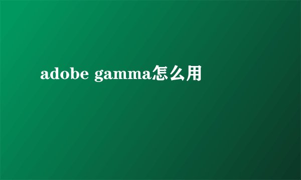 adobe gamma怎么用