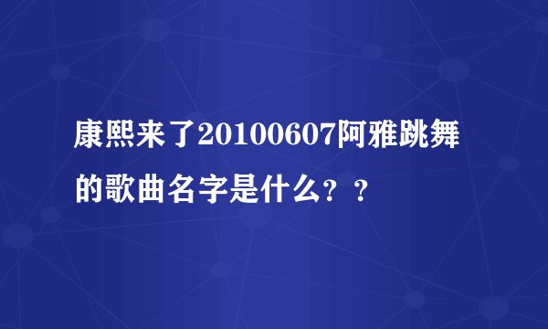康熙来了20100607阿雅跳舞的歌曲名字是什么？？