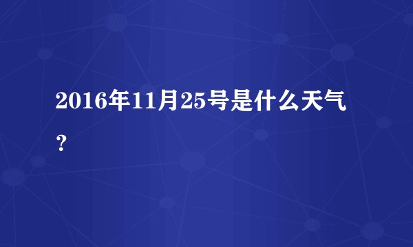 2016年11月25号是什么天气？