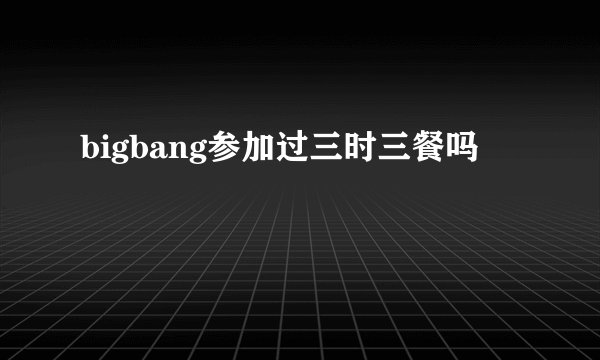 bigbang参加过三时三餐吗