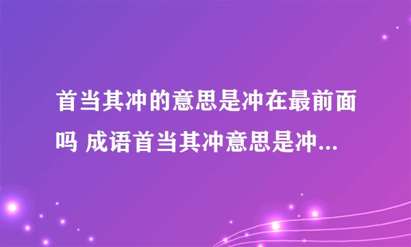 首当其冲的意思是冲在最前面吗 成语首当其冲意思是冲在最前面吗