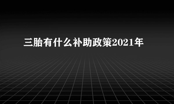 三胎有什么补助政策2021年