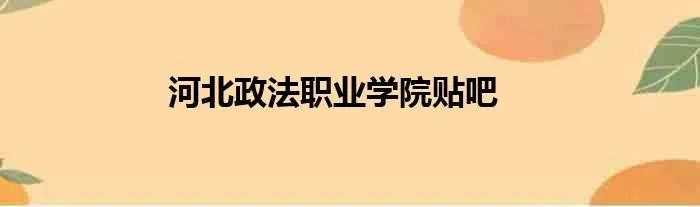 河北政法职业学院贴吧