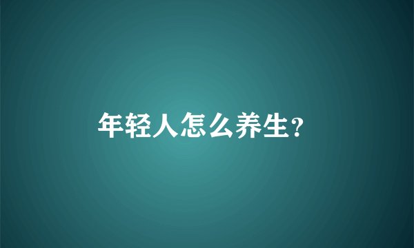 年轻人怎么养生？