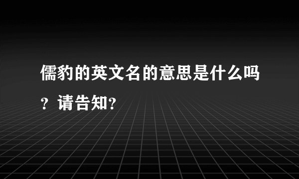 儒豹的英文名的意思是什么吗?请告知?