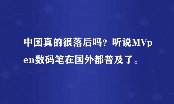 中国真的很落后吗?听说MVpen数码笔在国外都普及了。