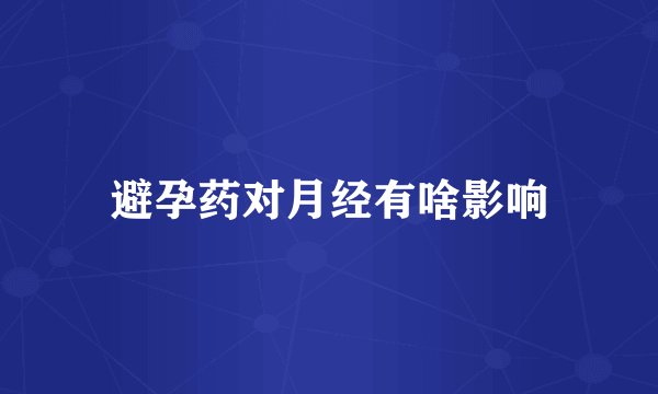 避孕药对月经有啥影响