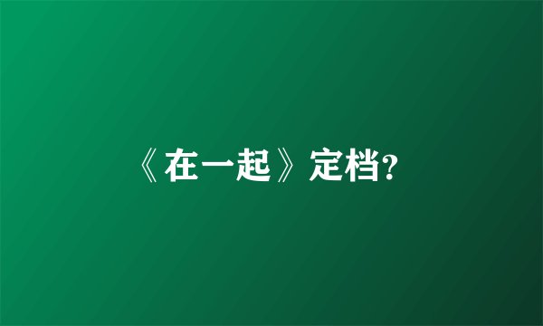 《在一起》定档？