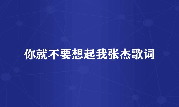 你就不要想起我张杰歌词