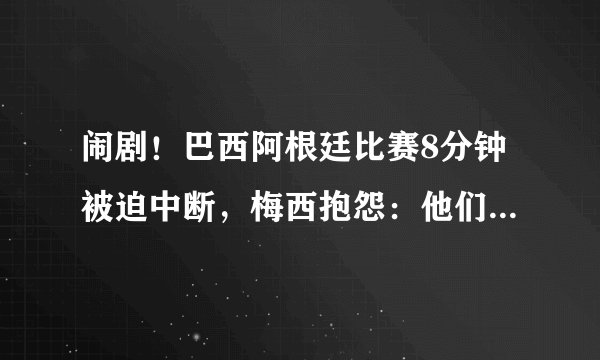 闹剧！巴西阿根廷比赛8分钟被迫中断，梅西抱怨：他们是故意的！