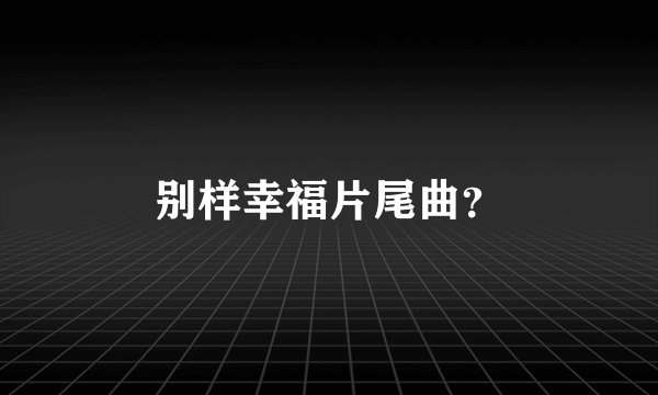 别样幸福片尾曲？